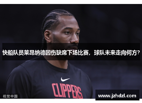快船队员莱昂纳德因伤缺席下场比赛，球队未来走向何方？