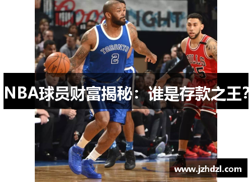 NBA球员财富揭秘：谁是存款之王？