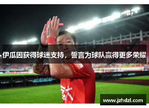 伊瓜因获得球迷支持，誓言为球队赢得更多荣耀