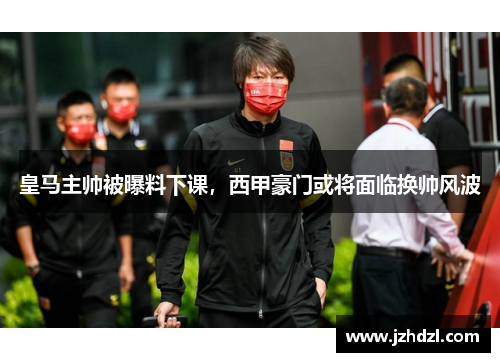 皇马主帅被曝料下课，西甲豪门或将面临换帅风波