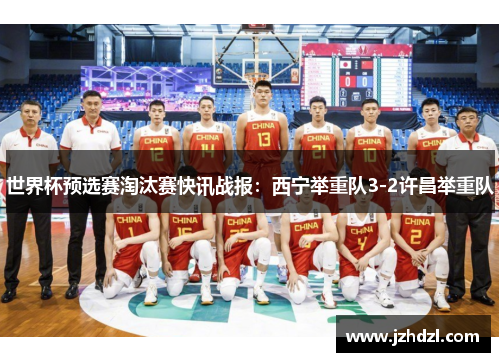 世界杯预选赛淘汰赛快讯战报：西宁举重队3-2许昌举重队