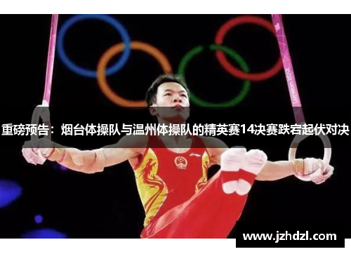 重磅预告：烟台体操队与温州体操队的精英赛14决赛跌宕起伏对决
