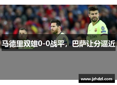 马德里双雄0-0战平，巴萨让分逼近