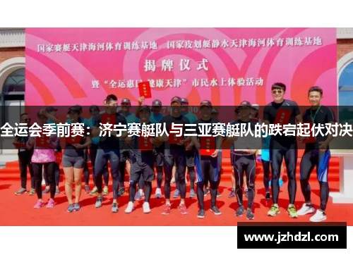 全运会季前赛：济宁赛艇队与三亚赛艇队的跌宕起伏对决